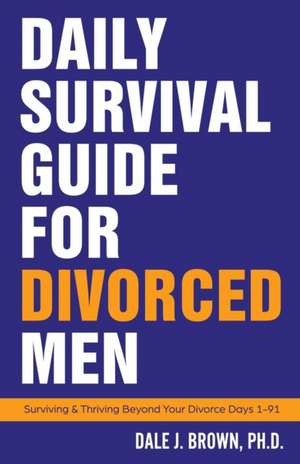 Daily Survival Guide for Divorced Men de Dale J Brown