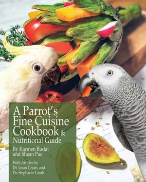 A Parrot's Fine Cuisine Cookbook and Nutritional Guide de Karmen Budai