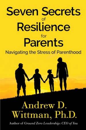 Seven Secrets of Resilience for Parents: Navigating the Stress of Parenthood Volume 1 de D. Wittman