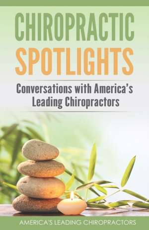 Chiropractic Spotlights: Conversations with America's Leading Chiropractors de Mike Genslinger