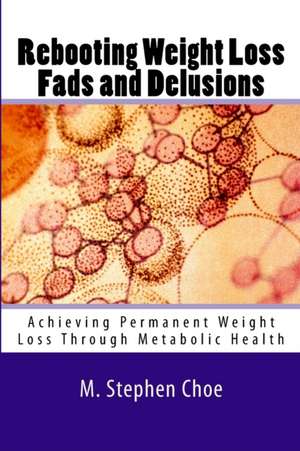 Rebooting Weight Loss Fads and Delusions: Achieving Permanent Weight Loss Through Metabolic Health de M. Stephen Choe