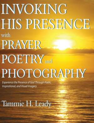 Invoking His Presence With Prayer, Poetry, and Photography de Tammie Leady