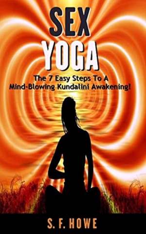 Sex Yoga: The 7 Easy Steps to a Mind-Blowing Kundalini Awakening! de S. F. Howe