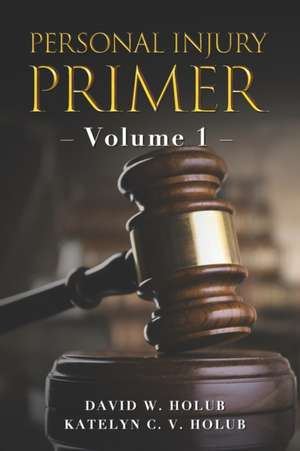 Personal Injury Primer: Volume 1 de Katelyn C. V. Holub