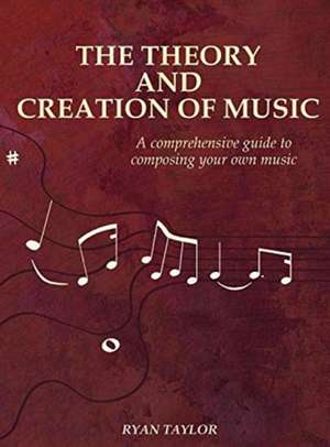 The Theory and Creation of Music de Ryan Taylor