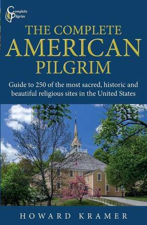 The Complete American Pilgrim: Guide to 250 of the most sacred, historic and beautiful religious sites in the United States de Howard a. Kramer