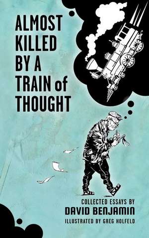 Almost Killed by a Train of Thought: Collected Essays by David Benjamin de David Benjamin