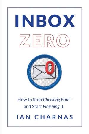 Inbox Zero: How to Stop Checking Email and Start Finishing It de Ian Charnas