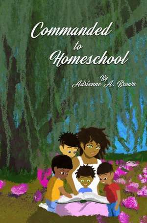 Commanded to Homeschool: The Story of My Freedom de Adrienne a. Brown