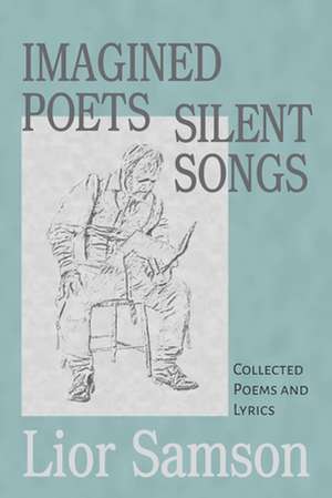 Imagined Poets - Silent Songs: Collected Poems and Lyrics de Lior Samson