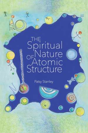 The Spiritual Nature of Atomic Structure de Patsy Stanley