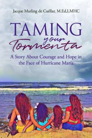 Taming Your Tormenta: A Story About Courage and Hope in the Face of Hurricane Maria de Jacque Marling de Cuellar