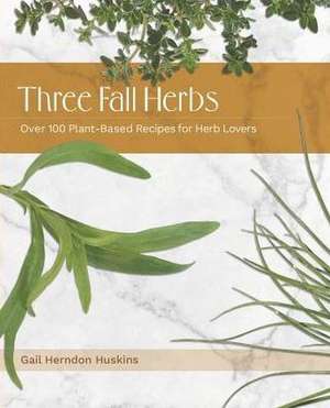 Three Fall Herbs: Over 100 Plant-Based Recipes for Herb Lovers de Gail Herndon Huskins