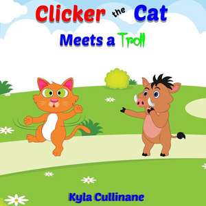 Clicker the Cat Meets a Troll: Helping Parents Teach Kids How to Balance Their Screen Time and Behave Nicely Online de Kyla Cullinane