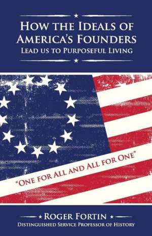 How the Ideals of America's Founders Lead Us to Purposeful Living: Volume 1 de Roger Fortin