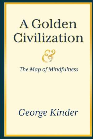 A Golden Civilization and the Map of Mindfulness de George D Kinder