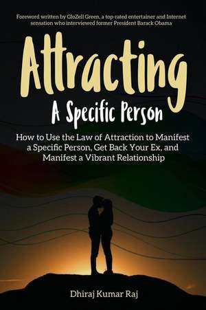 Attracting A Specific Person: How to Use the Law of Attraction to Manifest a Specific Person, Get Back Your Ex and Manifest a Vibrant Relationship de Dhiraj Kumar Raj