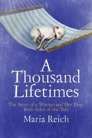 A Thousand LIfetimes: The Story of a Woman and Her Dog: Both Sides of the Tale de Maria Reich