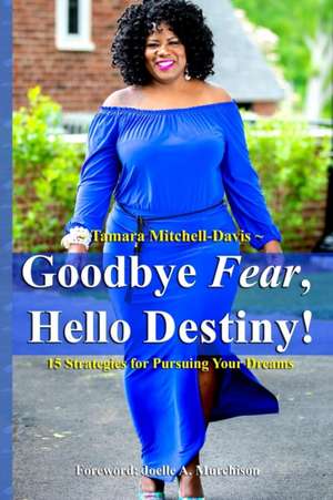 Goodbye Fear, Hello Destiny! 15 Strategies for Pursuing Your Dreams de Tamara Mitchell-Davis