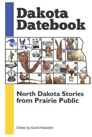 Dakota Datebook: North Dakota Stories from Prairie Public de David Haeselin