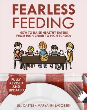 Fearless Feeding: How to Raise Healthy Eaters From High Chair to High School de Jill Castle