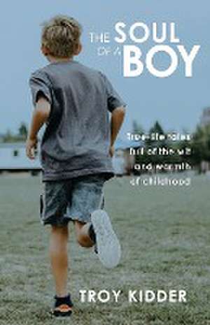 The Soul of a Boy: True-life tales full of wit and warmth of childhood de Troy Kidder