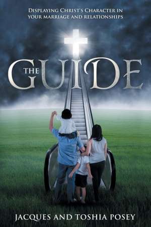 The Guide, Displaying Christ's Character In Your Marriage and Relationships de Jacques Posey