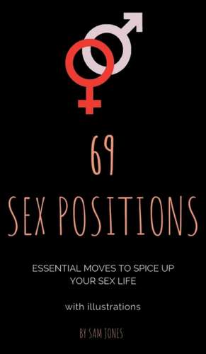 69 Sex Positions. Essential Moves to Spice Up Your Sex Life (with illustrations). de Sam Jones