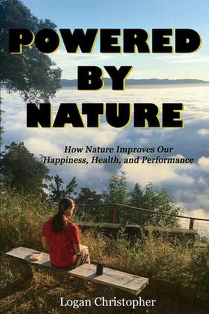 Powered By Nature: How Nature Improves Our Happiness, Health, and Performance de Logan Christopher