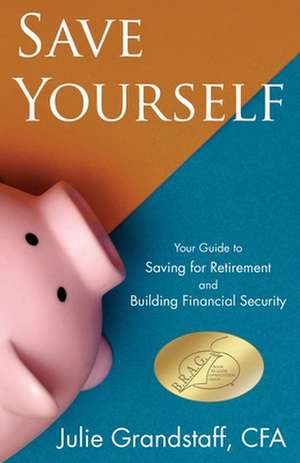 Save Yourself: Your Guide to Saving for Retirement and Building Financial Security de Julie Grandstaff