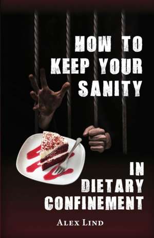 How to Keep Your Sanity in Dietary Confinement de Alex Lind