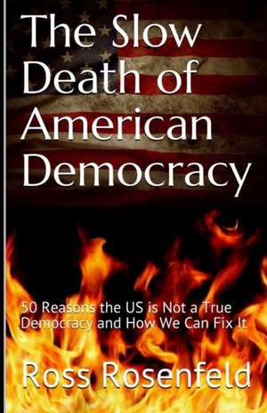 The Slow Death of American Democracy: 50 Reasons the US is Not a True Democracy and How We Can Fix It de Ross Rosenfeld