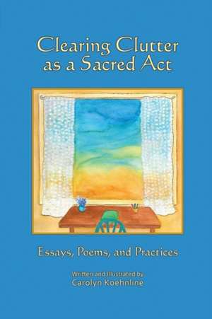 Clearing Clutter as a Sacred Act de Carolyn Koehnline