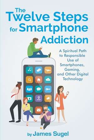 The Twelve Steps For Smartphone Addiction de James Sugel