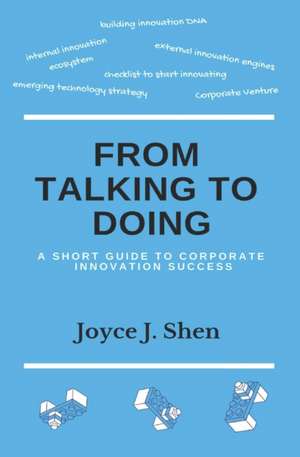 From Talking to Doing: A Short Guide to Corporate Innovation Success de Joyce J. Shen