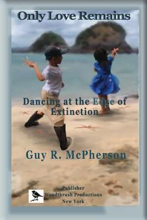 Only Love Remains: Dancing at the Edge of Extinction de Guy R. McPherson