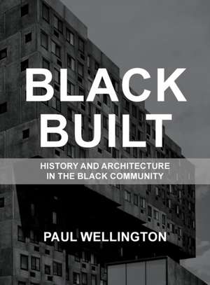 Black Built: History and Architecture in the Black Community de Paul A. Wellington