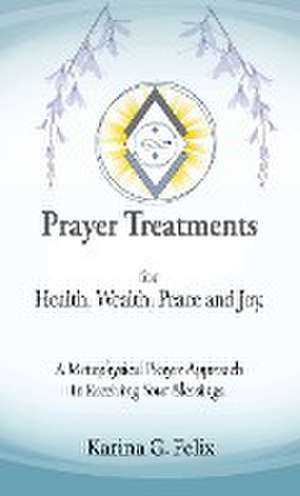 Prayer Treatments for Health, Wealth, Peace and Joy. de Karina G. Felix