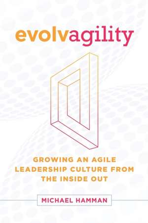 Evolvagility: Growing an Agile Leadership Culture from the Inside Out de Michael Hamman