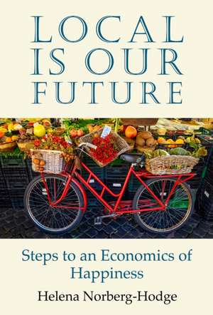 Local Is Our Future de Helena Norberg-Hodge