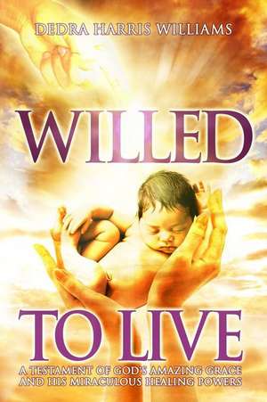 Willed to Live: A Testament of God's Amazing Grace and His Miraculous Healing Powers de Dedra Harris Williams