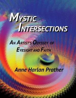 Mystic Intersections: An Artist's Odyssey of Eyesight and Faith Volume 1 de Anne Prather