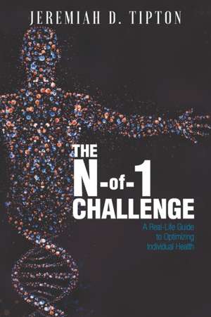 The N-of-1 Challenge: A Real-Life Guide to Optimizing Individual Health de Jeremiah D. Tipton