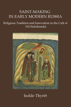 Saint-Making in Early Modern Russia: Religious Tradition and Innovation in the Cult of Nil Stolobenskii de Isolde Thyrêt