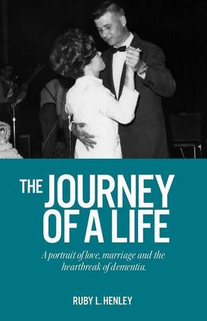 The Journey of a Life: A portrait of love, marriage and the heartbreak of dementia. de Ruby L. Henley