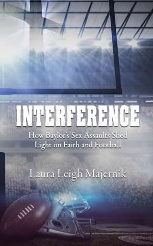 Interference: How Baylor's Sex Assaults Shed Light on Faith and Football de Laura Leigh Majernik