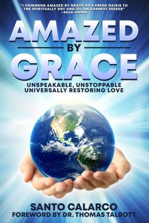 Amazed by Grace: Unspeakable, Unstoppable, Universally Restoring Love de Santo Calarco D. D.