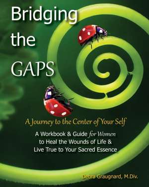 Bridging the GAPS: A Journey to the Center of Your Self de Debra Graugnard