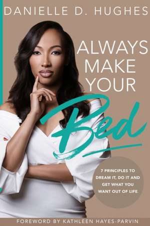 Always Make Your Bed: 7 Principles To Dream It, Do It And Get What You Want Out Of Life. de Danielle D. Hughes