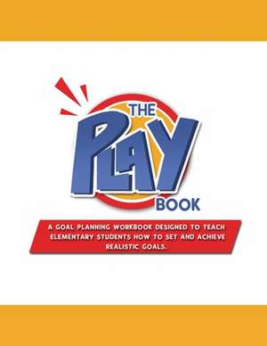 The PLAYbook: A Goal Planning Workbook Designed to Teach Elementary Students How to Set and Achieve Realistic Goals. de Donna Prudhomme